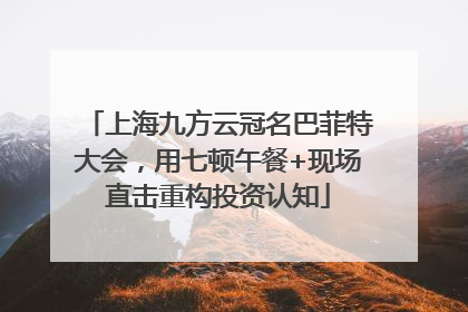 上海九方云冠名巴菲特大会，用七顿午餐+现场直击重构投资认知