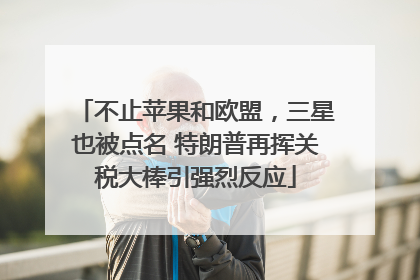 不止苹果和欧盟，三星也被点名 特朗普再挥关税大棒引强烈反应