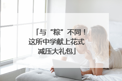 与“粽”不同！这所中学献上花式减压大礼包
