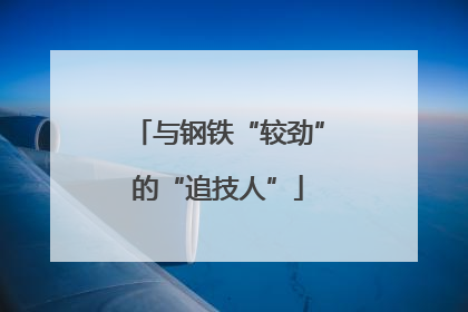 与钢铁“较劲”的“追技人”