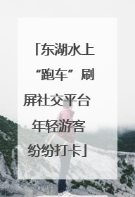 东湖水上“跑车”刷屏社交平台 年轻游客纷纷打卡