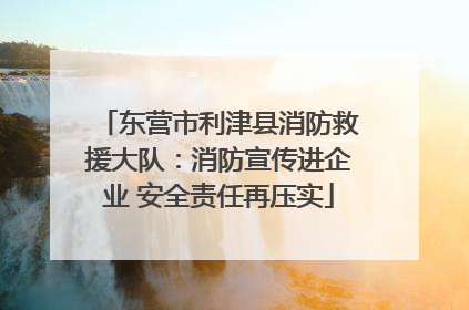 东营市利津县消防救援大队：消防宣传进企业 安全责任再压实