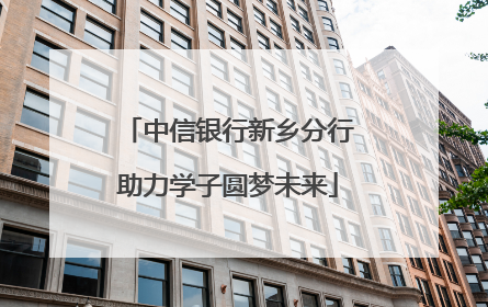 中信银行新乡分行助力学子圆梦未来