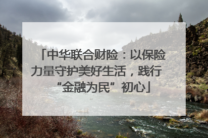 中华联合财险：以保险力量守护美好生活，践行“金融为民”初心