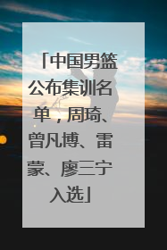 中国男篮公布集训名单，周琦、曾凡博、雷蒙、廖三宁入选