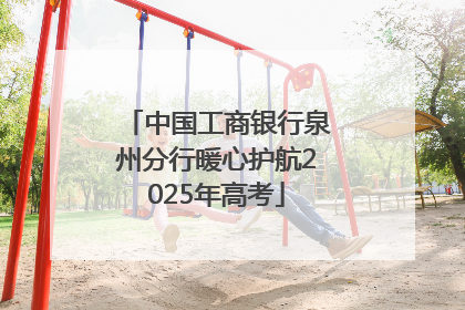 中国工商银行泉州分行暖心护航2025年高考