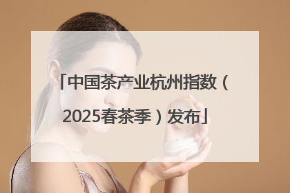 中国茶产业杭州指数（2025春茶季）发布