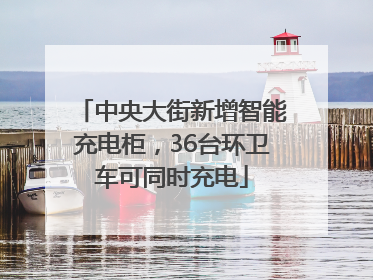 中央大街新增智能充电柜，36台环卫车可同时充电