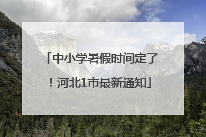 中小学暑假时间定了！河北1市最新通知