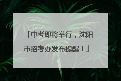 中考即将举行，沈阳市招考办发布提醒！