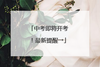中考即将开考！最新提醒→