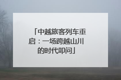 中越旅客列车重启：一场跨越山川的时代叩问