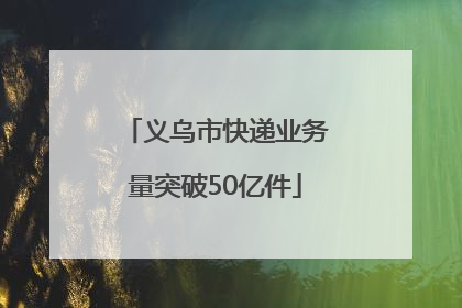 义乌市快递业务量突破50亿件
