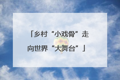 乡村“小戏骨”走向世界“大舞台”