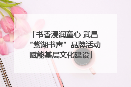 书香浸润童心 武昌“紫湖书声”品牌活动赋能基层文化建设