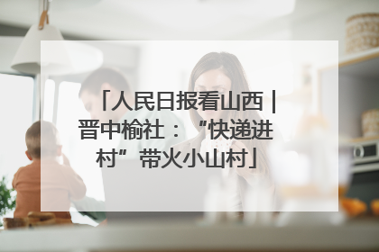 人民日报看山西｜晋中榆社：“快递进村”带火小山村