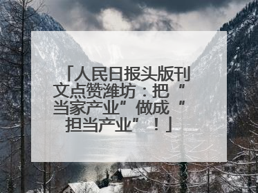 人民日报头版刊文点赞潍坊：把“当家产业”做成“担当产业”！