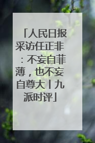 人民日报采访任正非：不妄自菲薄，也不妄自尊大丨九派时评
