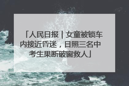 人民日报｜女童被锁车内接近昏迷，日照三名中考生果断破窗救人