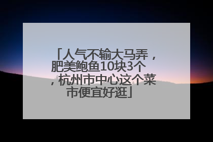 人气不输大马弄，肥美鲍鱼10块3个，杭州市中心这个菜市便宜好逛