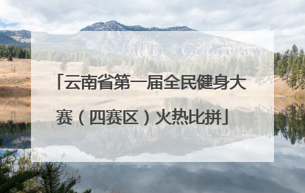 云南省第一届全民健身大赛（四赛区）火热比拼