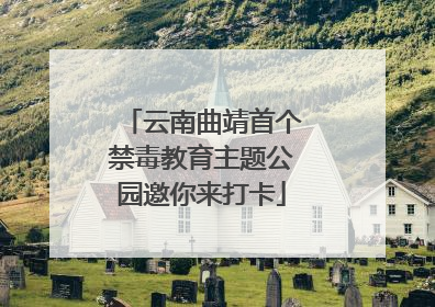 云南曲靖首个禁毒教育主题公园邀你来打卡