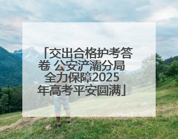 交出合格护考答卷 公安浐灞分局全力保障2025年高考平安圆满