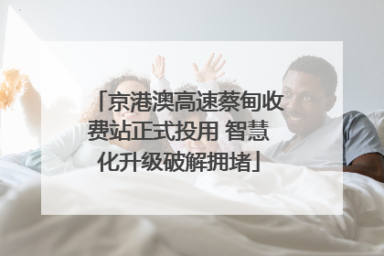 京港澳高速蔡甸收费站正式投用 智慧化升级破解拥堵