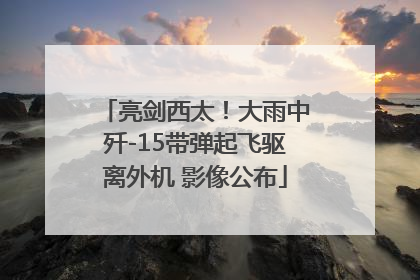 亮剑西太！大雨中歼-15带弹起飞驱离外机 影像公布