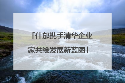 什邡携手清华企业家共绘发展新蓝图