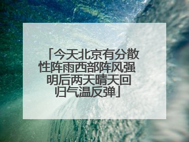 今天北京有分散性阵雨西部阵风强 明后两天晴天回归气温反弹