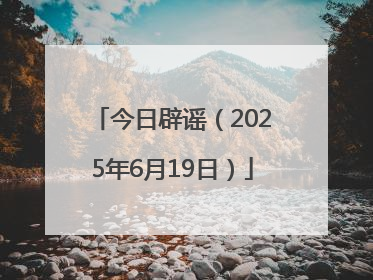 今日辟谣（2025年6月19日）
