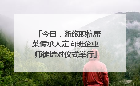 今日，浙旅职杭帮菜传承人定向班企业师徒结对仪式举行