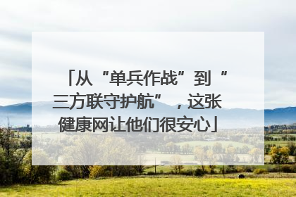 从“单兵作战”到“三方联守护航”，这张健康网让他们很安心