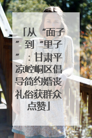 从“面子”到“里子”：甘肃平凉崆峒区倡导简约婚丧礼俗获群众点赞