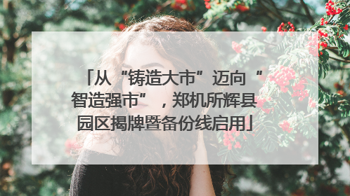 从“铸造大市”迈向“智造强市”，郑机所辉县园区揭牌暨备份线启用