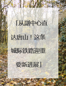 从副中心直达唐山！这条城际铁路迎重要新进展