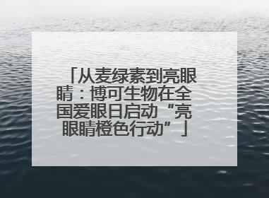 从麦绿素到亮眼睛：博可生物在全国爱眼日启动“亮眼睛橙色行动”