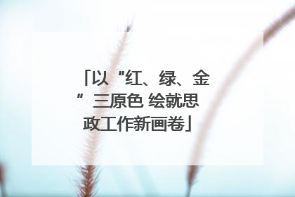以“红、绿、金”三原色 绘就思政工作新画卷