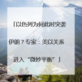 以色列为何此时突袭伊朗？专家：美以关系进入“微妙平衡”