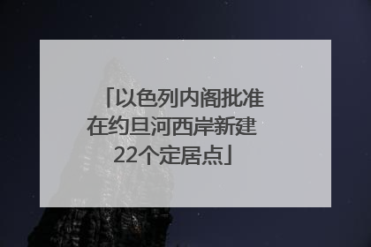 以色列内阁批准在约旦河西岸新建22个定居点