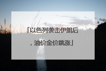 以色列袭击伊朗后，油价金价跳涨