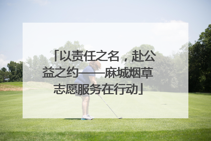 以责任之名，赴公益之约——麻城烟草志愿服务在行动