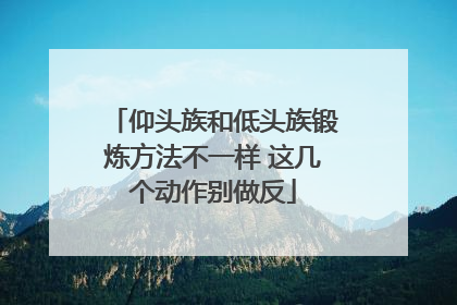 仰头族和低头族锻炼方法不一样 这几个动作别做反