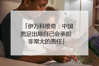 伊万科维奇：中国男足出局自己会承担非常大的责任