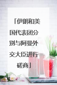 伊朗和美国代表团分别与阿曼外交大臣进行磋商