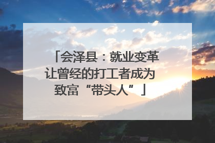 会泽县：就业变革让曾经的打工者成为致富“带头人”