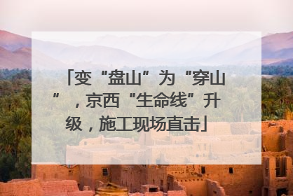 变“盘山”为“穿山”，京西“生命线”升级，施工现场直击