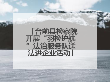 台前县检察院开展“羽检护航”法治服务队送法进企业活动