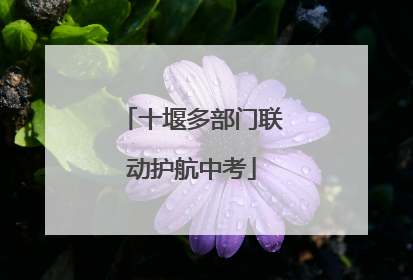 十堰多部门联动护航中考